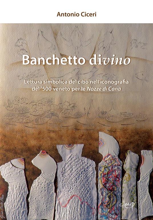 Banchetto divino. Lettura simbolica del cibo nell'iconografia del '500 veneto per le Nozze di Cana - Antonio Ciceri - copertina