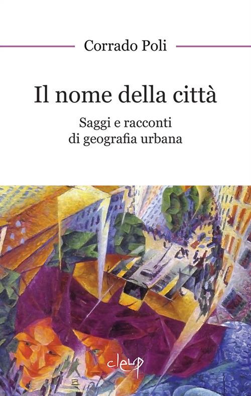 Il nome della città. Saggi e racconti di geografia urbana - Corrado Poli - copertina