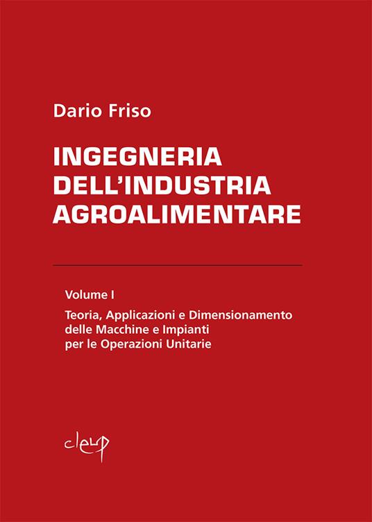 Ingegneria dell'industria agroalimentare. Vol. 1: Teoria, applicazioni e dimensionamento delle macchine e impianti per le operazioni unitarie. - Dario Friso - copertina