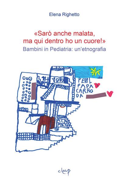 «Sarò anche malata ma qui dentro ho un cuore!». Bambini in pediatria: un'etnografia - Elena Righetto - copertina