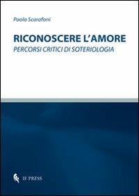 Riconoscere l'amore. Percorsi critici di soteriologia - Paolo Scarafoni - copertina