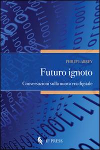 Futuro ignoto. Conversazioni sulla nuova era digitale - Philip Larrey - copertina