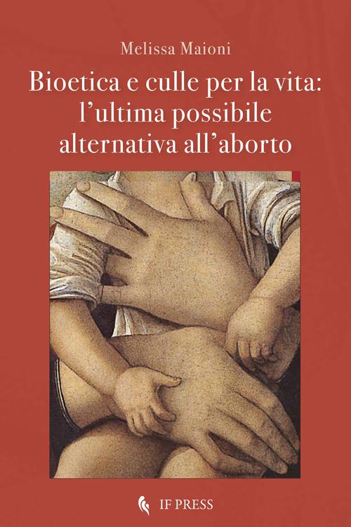 Bioetica e culle per la vita. L'ultima possibile alternativa all'aborto - Melissa Maioni - copertina