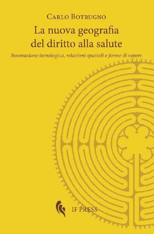 La nuova geografia del diritto alla salute. Innovazione tecnologica, relazioni spaziali e forme di sapere - Carlo Botrugno - copertina