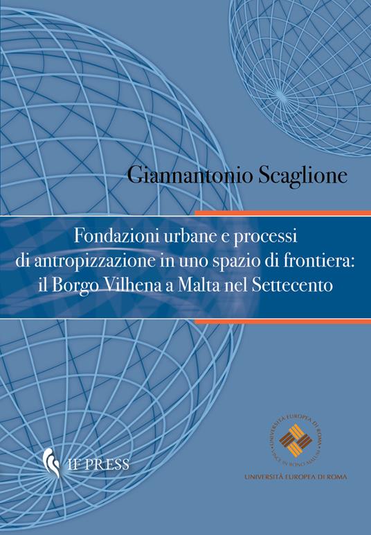 Fondazioni urbane e processi di antropizzazione in uno spazio di frontiera: il Borgo Vilhena a Malta nel Settecento - Giannantonio Scaglione - copertina