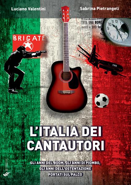 L'Italia dei cantautori. Gli anni del boom, gli anni di piombo, gli anni dell'ostentazione portati sul palco - Luciano Valentini,Sabrina Pietrangeli - copertina