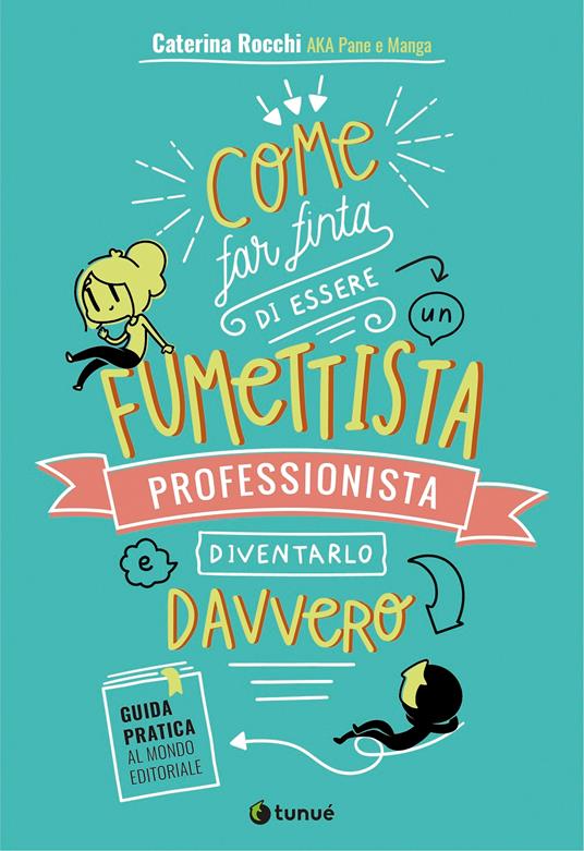 Come far finta di essere un fumettista professionista e diventarlo davvero. Guida pratica al mondo editoriale - Caterina aka Pane e manga Rocchi - copertina