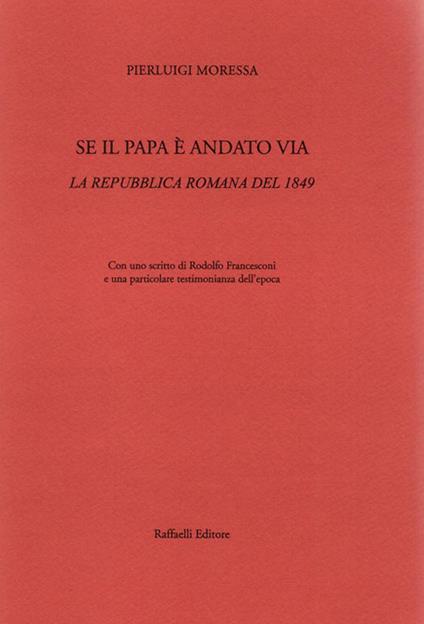 Se il papa è andato via. La Repubblica Romana del 1849 - Pierluigi Moressa - copertina