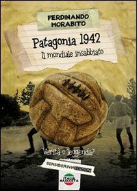 Patagonia 1942. Il mondiale insabbiato. Verità o leggenda? - Ferdinando Morabito - copertina