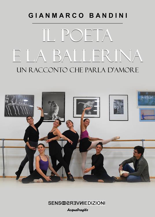 Il poeta e la ballerina. Un racconto che parla d'amore - Gianmarco Bandini  - Libro - Sensoinverso Edizioni - AcquaFragile | IBS