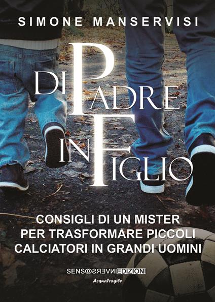 Di padre in figlio. Consigli di un mister per trasformare piccoli calciatori in grandi uomini - Simone Manservisi - copertina