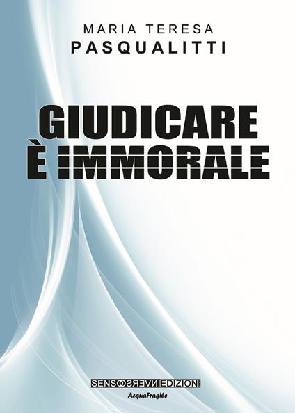 Giudicare è immorale. Nuova ediz. - Maria Teresa Pasqualitti - copertina