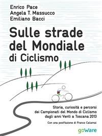 Sulle strade del mondiale di ciclismo. Storia, curiosità e percorsi del campionato del mondo di ciclismo dagli anni Venti a Toscana 2013 - Emiliano Bacci,Angela T. Massucco,Enrico Pace - ebook