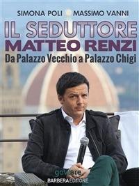 Il seduttore. Matteo Renzi, da Palazzo Vecchio a Palazzo Chigi - Simona Poli,Massimo Vanni - ebook