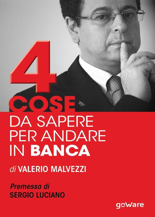 Quattro cose da sapere per andare in banca. Tecniche per ottenere finanziamenti e accedere al mercato del credito, per le piccole e medie imprese (PMI) - Valerio Malvezzi - copertina