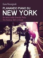 Planando piano su New York. Un anno nella Grande Mela tra musica, libri e musei