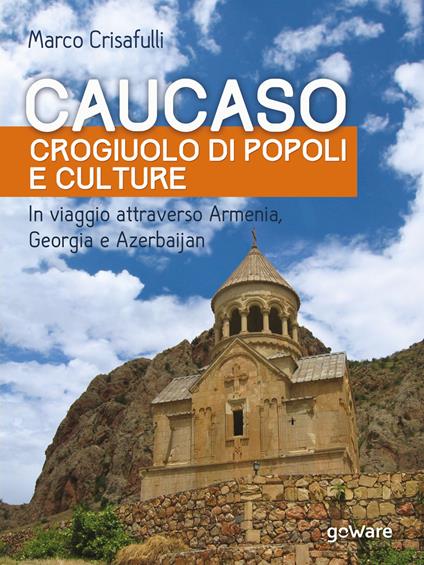 Caucaso crogiuolo di popoli e culture. In viaggio attraverso Armenia, Georgia e Azerbaijan - Marco Crisafulli - copertina