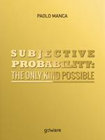 Subjective probability: the only kind possible