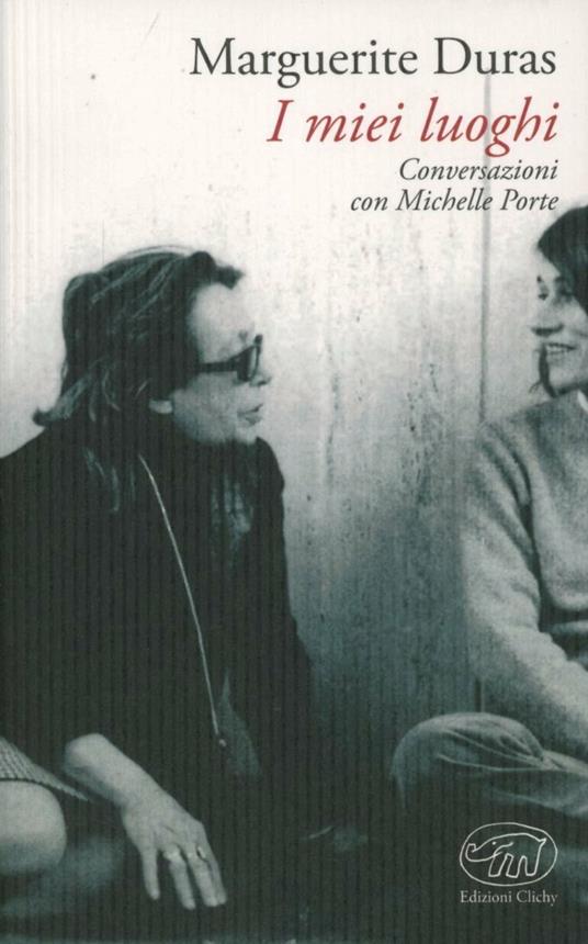 I miei luoghi. Conversazioni con Michelle Porte - Marguerite Duras,Michelle Porte - copertina