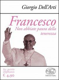 Francesco. Non abbiate paura della tenerezza - Giorgio Dell'Arti - copertina