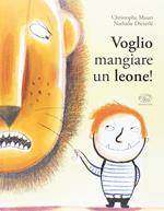 Voglio mangiare un leone! Ediz. illustrata