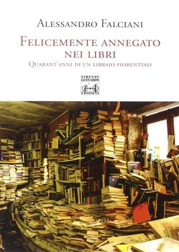 Felicemente affogato nei libri. Quarant'anni di un libraio fiorentino - Alessandro Falciani - copertina