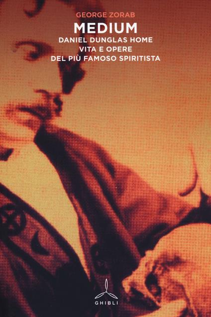 Medium. Daniel Dunglas Home: vita e opere del più famoso spiritista - George Zorab - copertina