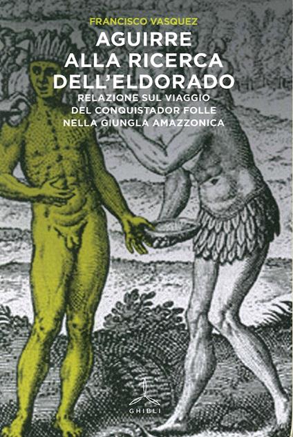 Aguirre alla ricerca dell'Eldorado. Relazione sul viaggio del conquistador folle nella giungla amazzonica - Francisco Vásquez - copertina