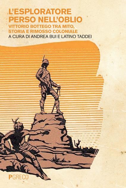 L' esploratore perso nell'oblio. Vittorio Bottego tra mito, storia e rimosso coloniale - Andrea Bui,Latino Taddei - ebook