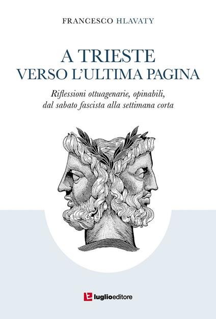 A Trieste verso l'ultima pagina. Riflessioni ottuagenarie, opinabili, dal sabato fascista alla settimana corta - Francesco Hlavaty - copertina