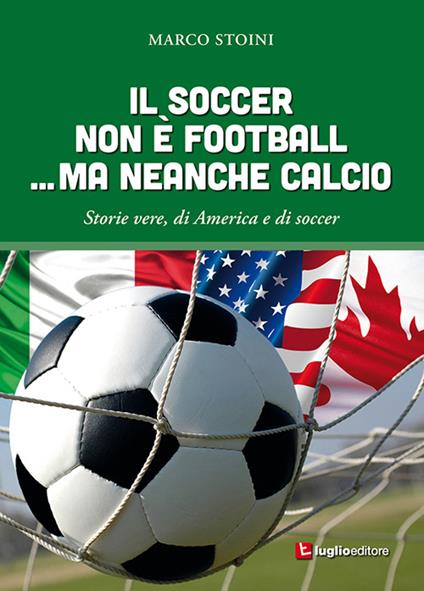 Il soccer non è football... ma neanche calcio. Storie vere, di America e di soccer - Marco Stoini - copertina