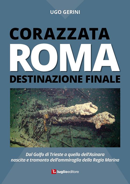 Corazzata Roma. Destinazione finale. Dal golfo di Trieste a quello dell'Asinara. Nascita e tramonto dell'ammiraglia della Regia Marina - Ugo Gerini - copertina