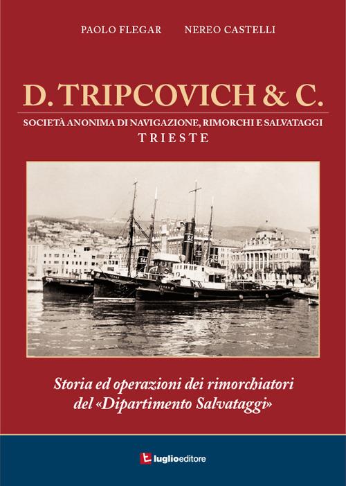 D. Tripcovich & C. Storia ed operazioni dei rimorchiatori del «dipartimento salvataggi» - Paolo Flegar,Nereo Catelli - copertina