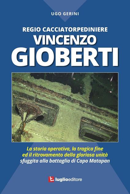 Regio Cacciatorpediniere Vincenzo Gioberti. La storia operativa, la tragica fine ed il ritrovamento della gloriosa unità sfuggita alla battaglia di Capo Matapan - Ugo Gerini - copertina