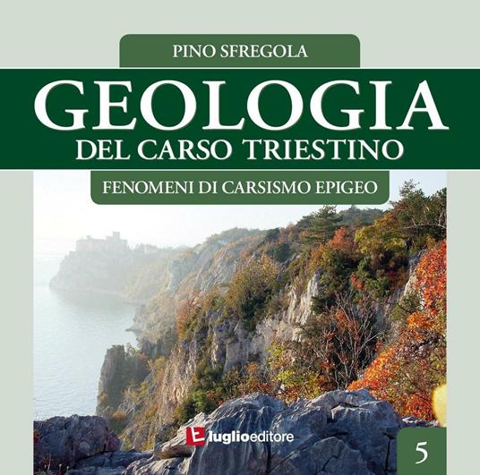 Geologia del Carso triestino. Vol. 5: Fenomeni di carsismo epigeo. - Pino Sfregola - copertina