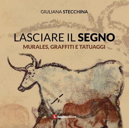 Lasciare il segno. Murales, graffiti e tatuaggi - Giuliana Stecchina - copertina