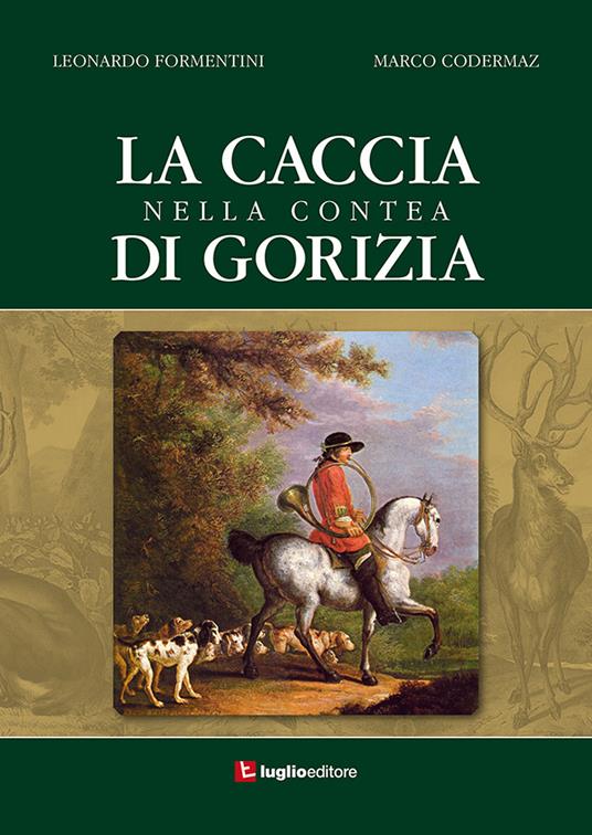 La caccia nella contea di Gorizia - Formentini Leonardo,Codermaz Marco - copertina