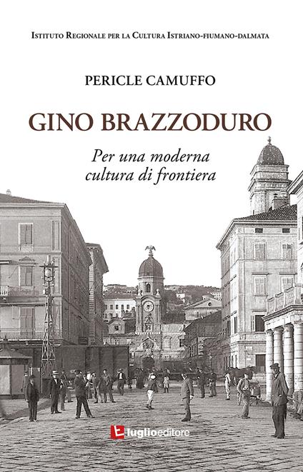 Gino Brazzoduro. Per una moderna cultura di frontiera - Pericle Camuffo - copertina