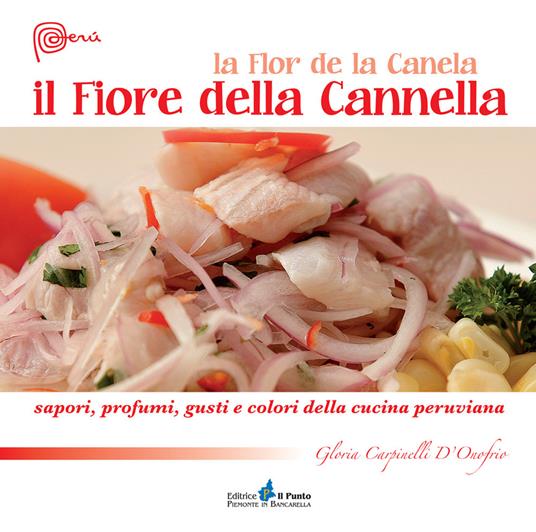 Il fiore della cannella. Sapori, profumi, gusti e colori della cucina peruviana - Gloria Carpinelli D'Onofrio - copertina