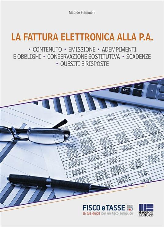 La fattura elettronica alla P.A. Tutte le novità in tema di fatturazione, con particolare riguardo all'obbligo di fatturazione elettronica verso la pubblica amministrazione - Matilde Fiammelli - ebook