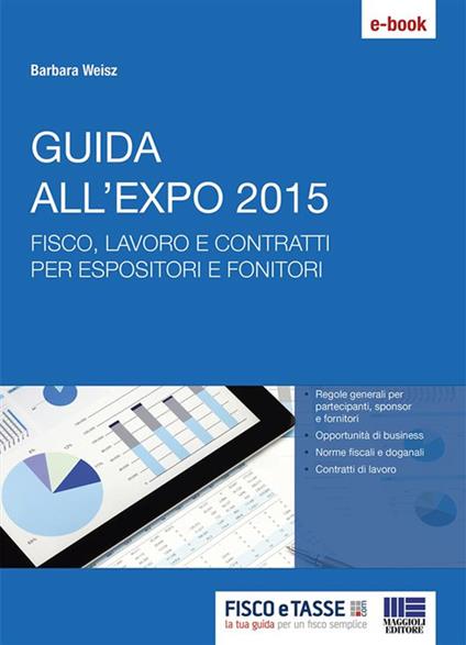 Guida all'Expo 2015. Rapida panoramica delle opportunità di business e le indicazioni sulle norme fiscali e sui contratti di lavoro da applicare a Expo per partecipanti e fornitori - Barbara Weisz - ebook