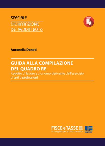 Guida alla compilazione del Quadro RE. Reddito di lavoro autonomo derivante dall'esercizio di arti e professioni - Antonella Donati - ebook