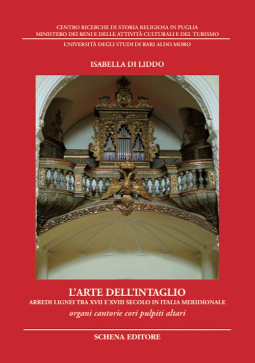 L' arte dell'intaglio. Arredi lignei tra XVII e XVIII secolo in Italia meridionale. Organi cantorie cori pulpiti altari. Ediz. illustrata - Isabella Di Liddo - copertina