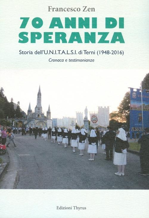 70 anni di speranza. Storia dell'UNITALSI di Terni (1948-2016). Cronache e testimonianze - Francesco Zen - copertina