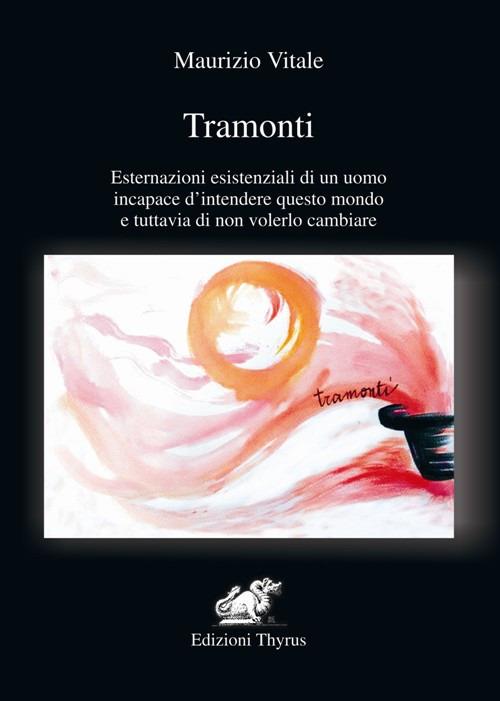 Tramonti. Esternazioni esistenziali di un uomo incapace d'intendere questo mondo e tuttavia di non volerlo cambiare - Maurizio Vitale - copertina