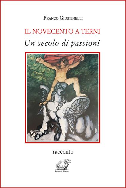 Il Novecento a Terni. Un secolo di passioni - Franco Giustinelli - copertina