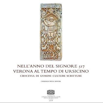 Nell'anno del Signore 517. Verona al tempo di Ursicino. Crocevia di uomini culture e scritture. Catalogo della mostra (Verona, 16 febbraio-16 maggio 2018) - copertina