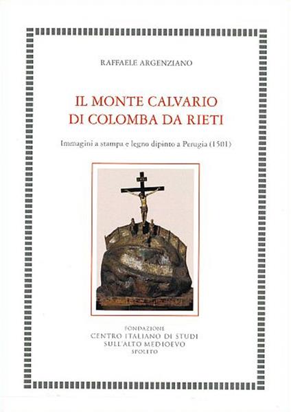 Il Monte Calvario di Colomba da Rieti. Immagini a stampa e legno dipinto a Perugia (1501) - Raffaele Argenziano - copertina