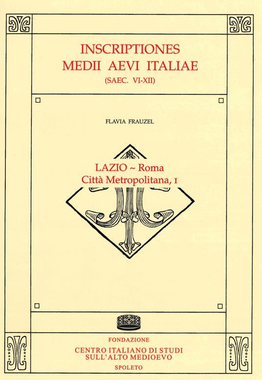 Inscriptiones Medii Aevi Italiae (saec. VI-XII). Vol. 1: Lazio-Roma, città metropolitana. - Flavia Frauzel - copertina
