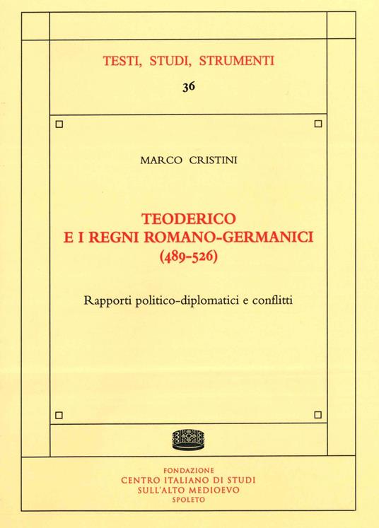 Teoderico e i regni romano-germanici (489-526). Rapporti politico-diplomatici e conflitti - Marco Cristini - copertina